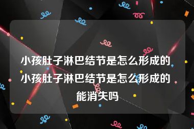 小孩肚子淋巴结节是怎么形成的 小孩肚子淋巴结节是怎么形成的 能消失吗