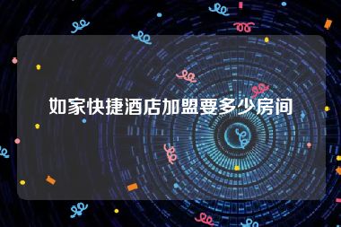 如家快捷酒店加盟要多少房间