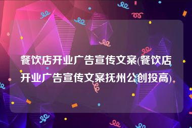 餐饮店开业广告宣传文案(餐饮店开业广告宣传文案抚州公创投高)