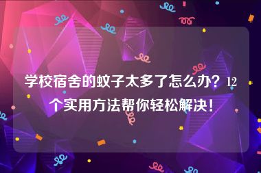 学校宿舍的蚊子太多了怎么办？12个实用方法帮你轻松解决！