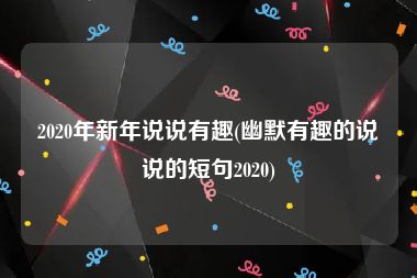 2020年新年说说有趣(幽默有趣的说说的短句2020)
