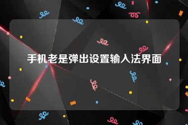 手机老是弹出设置输入法界面