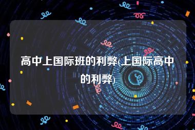 高中上国际班的利弊(上国际高中的利弊)