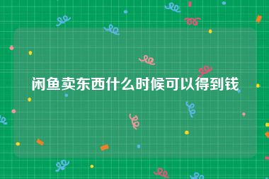 闲鱼卖东西什么时候可以得到钱