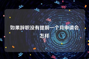 如果辞职没有提前一个月申请会怎样