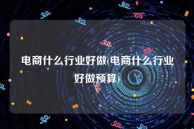 电商什么行业好做(电商什么行业好做预算)