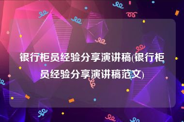 银行柜员经验分享演讲稿(银行柜员经验分享演讲稿范文)