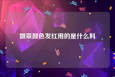 做菜颜色发红用的是什么料