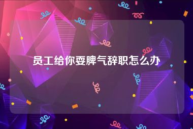 员工给你耍脾气辞职怎么办