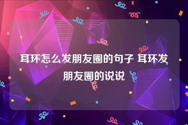 耳环怎么发朋友圈的句子 耳环发朋友圈的说说