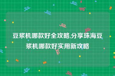 豆浆机哪款好全攻略,分享珠海豆浆机哪款好实用新攻略