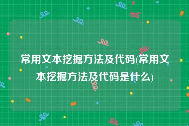 常用文本挖掘方法及代码(常用文本挖掘方法及代码是什么)