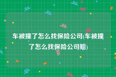 车被撞了怎么找保险公司(车被撞了怎么找保险公司赔)