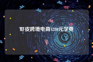 虾皮跨境电商4280元学费