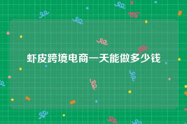 虾皮跨境电商一天能做多少钱