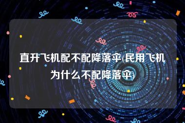 直升飞机配不配降落伞(民用飞机为什么不配降落伞)