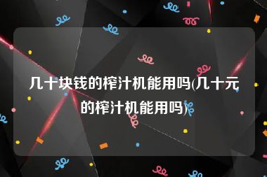 几十块钱的榨汁机能用吗(几十元的榨汁机能用吗)