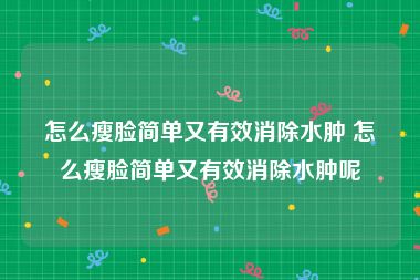 怎么瘦脸简单又有效消除水肿 怎么瘦脸简单又有效消除水肿呢