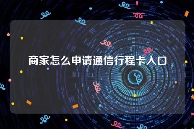 商家怎么申请通信行程卡入口