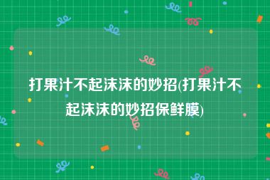 打果汁不起沫沫的妙招(打果汁不起沫沫的妙招保鲜膜)
