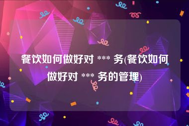 餐饮如何做好对 *** 务(餐饮如何做好对 *** 务的管理)