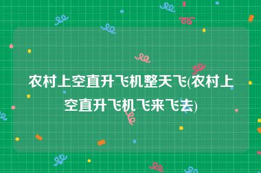 农村上空直升飞机整天飞(农村上空直升飞机飞来飞去)