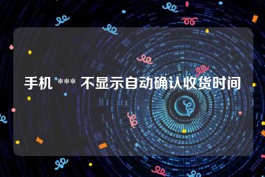 手机 *** 不显示自动确认收货时间