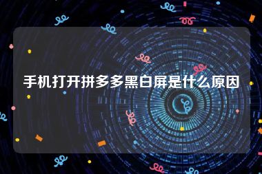 手机打开拼多多黑白屏是什么原因