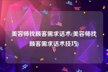 美容师找顾客需求话术(美容师找顾客需求话术技巧)