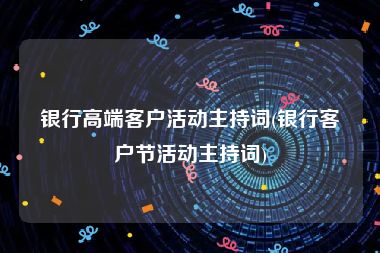 银行高端客户活动主持词(银行客户节活动主持词)