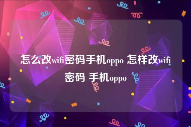 怎么改wifi密码手机oppo 怎样改wifi密码 手机oppo