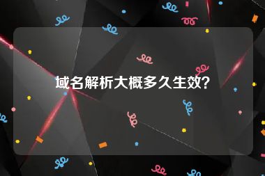 域名解析大概多久生效？