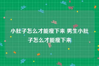 小肚子怎么才能瘦下来 男生小肚子怎么才能瘦下来