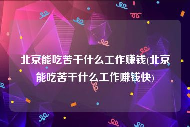 北京能吃苦干什么工作赚钱(北京能吃苦干什么工作赚钱快)