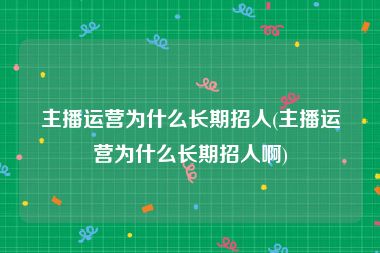 主播运营为什么长期招人(主播运营为什么长期招人啊)
