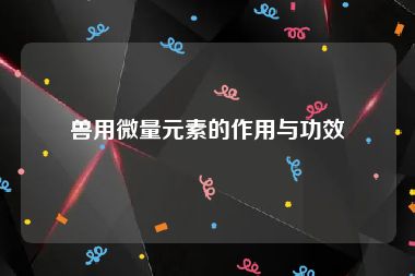 兽用微量元素的作用与功效