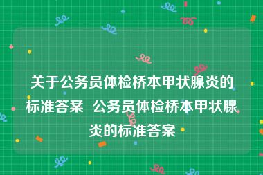 关于公务员体检桥本甲状腺炎的标准答案  公务员体检桥本甲状腺炎的标准答案