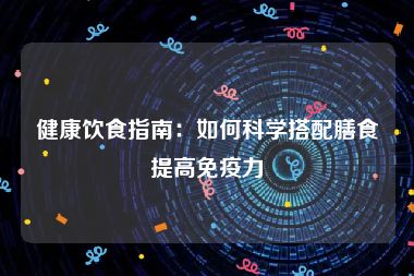 健康饮食指南：如何科学搭配膳食提高免疫力