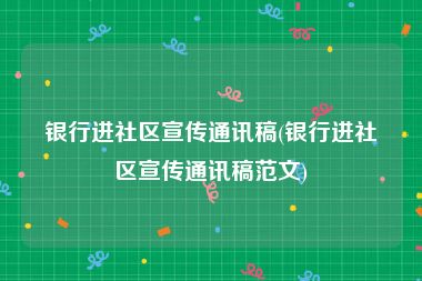 银行进社区宣传通讯稿(银行进社区宣传通讯稿范文)