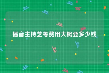 播音主持艺考费用大概要多少钱