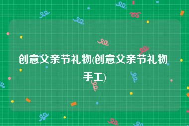 创意父亲节礼物(创意父亲节礼物 手工)