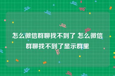 怎么微信群聊找不到了 怎么微信群聊找不到了显示群里