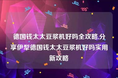 德国钱太太豆浆机好吗全攻略,分享伊犁德国钱太太豆浆机好吗实用新攻略