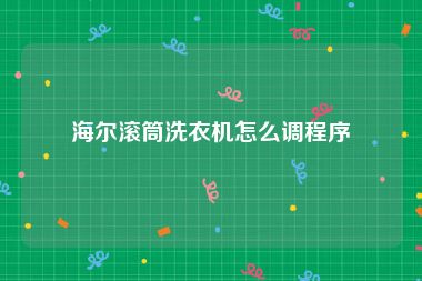 海尔滚筒洗衣机怎么调程序