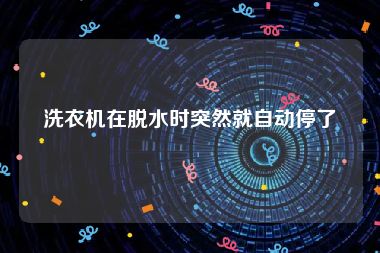 洗衣机在脱水时突然就自动停了
