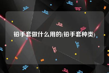 铅手套做什么用的(铅手套种类)