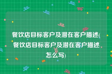 餐饮店目标客户及潜在客户描述(餐饮店目标客户及潜在客户描述怎么写)