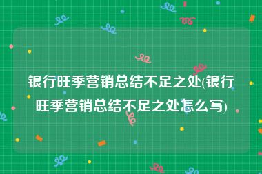 银行旺季营销总结不足之处(银行旺季营销总结不足之处怎么写)