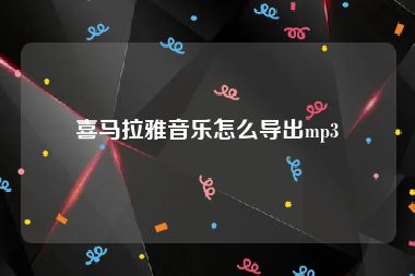 喜马拉雅音乐怎么导出mp3
