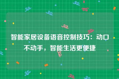 智能家居设备语音控制技巧：动口不动手，智能生活更便捷